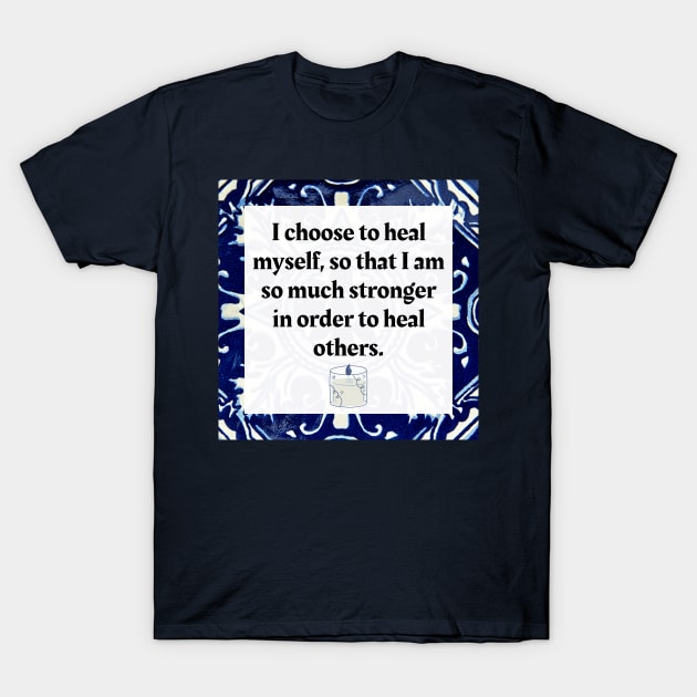 I choose to heal myself so that I am so much stronger in order to heal others T-Shirt by Honoring Ancestors